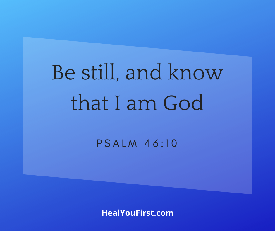 Be Still and Know That I Am God. -Psalm 46:10