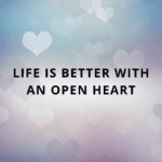Life is Better with an Open Heart