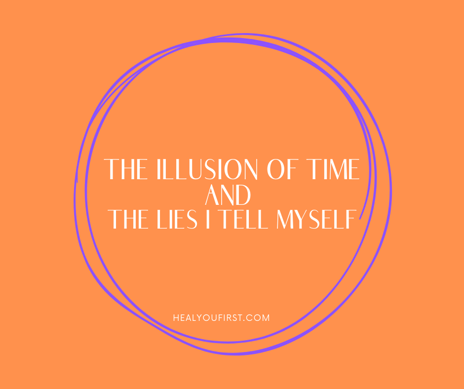 The Illusion of Time and The Lies I Tell Myself