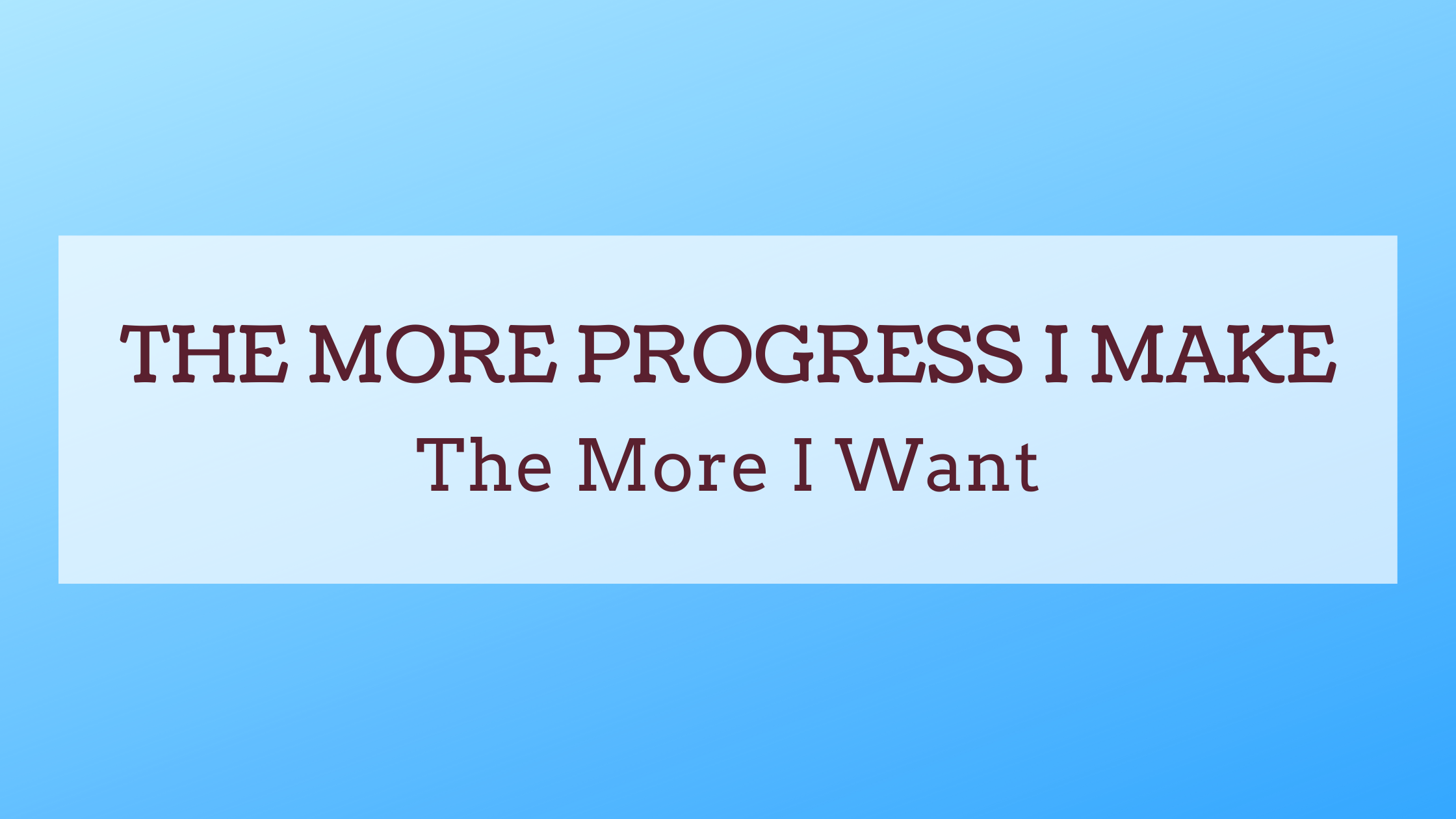 The More Progress I Make – The More I Want