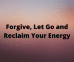 Forgive, Let Go and Reclaim Your Energy by Jennifer Cray