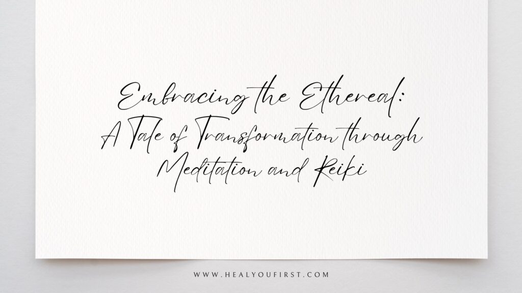 Embracing the Ethereal: A Tale of Transformation through Meditation and Reiki