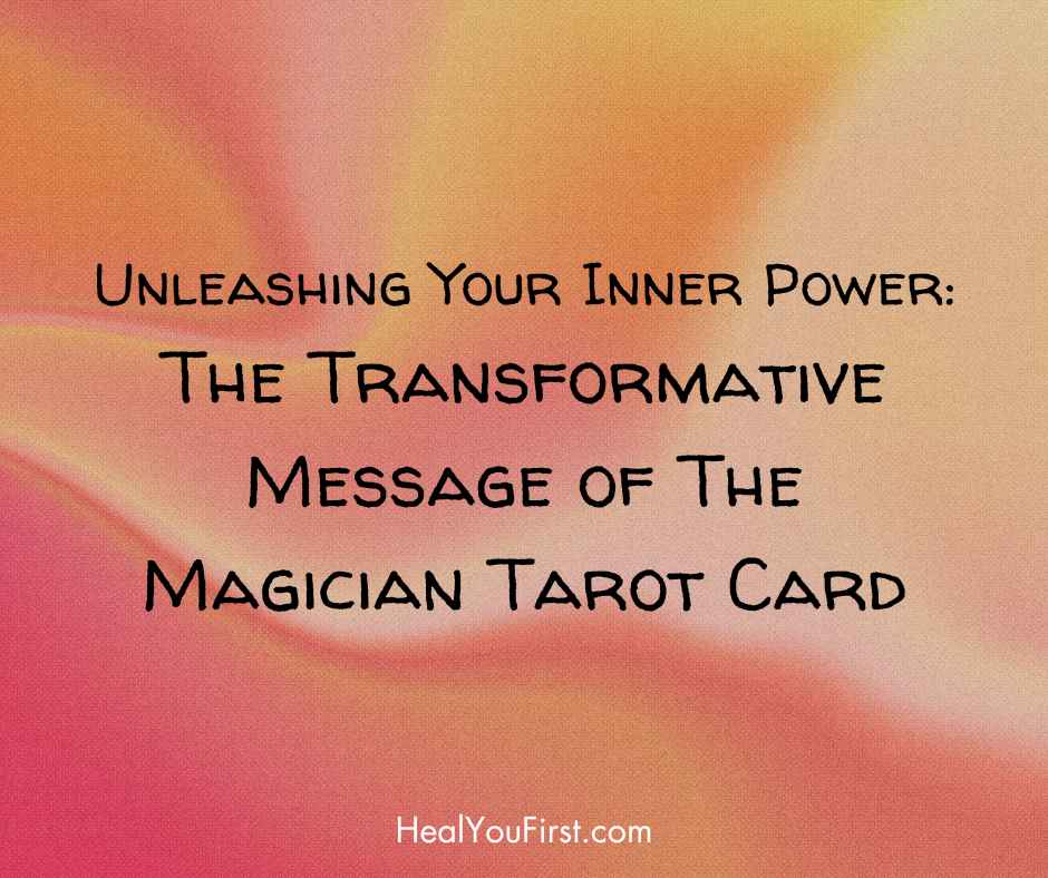 Unleashing Your Inner Power: The Transformative Message of The Magician Tarot Card